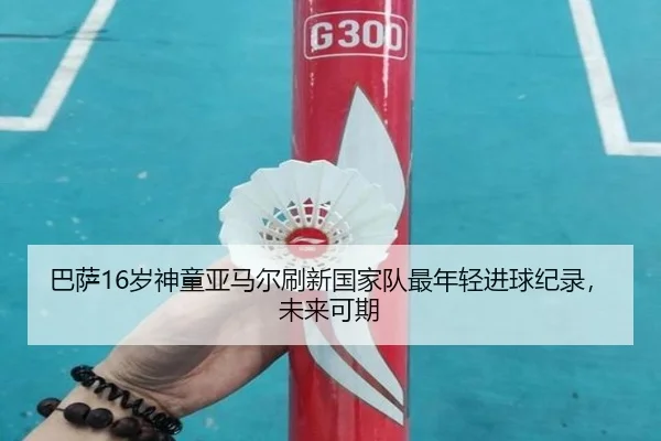 ba-sa-sui-shen-tong-ya-ma-er-shua-xin-guo-jia-dui-zui-nian-qing-jin-qiu-ji-lu-wei-lai-ke-qi-3-709.jpg