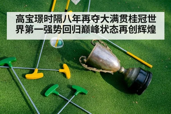 高宝璟时隔八年再夺大满贯桂冠世界第一强势回归巅峰状态再创辉煌
