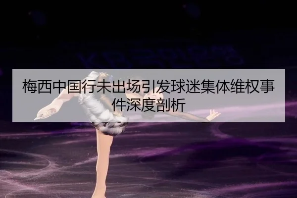 梅西中国行未出场引发球迷集体维权事件深度剖析