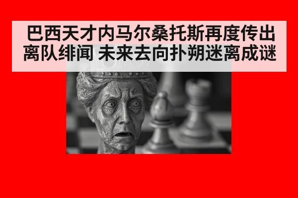 巴西天才内马尔桑托斯再度传出离队绯闻 未来去向扑朔迷离成谜