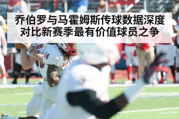 乔伯罗与马霍姆斯传球数据深度对比新赛季最有价值球员之争